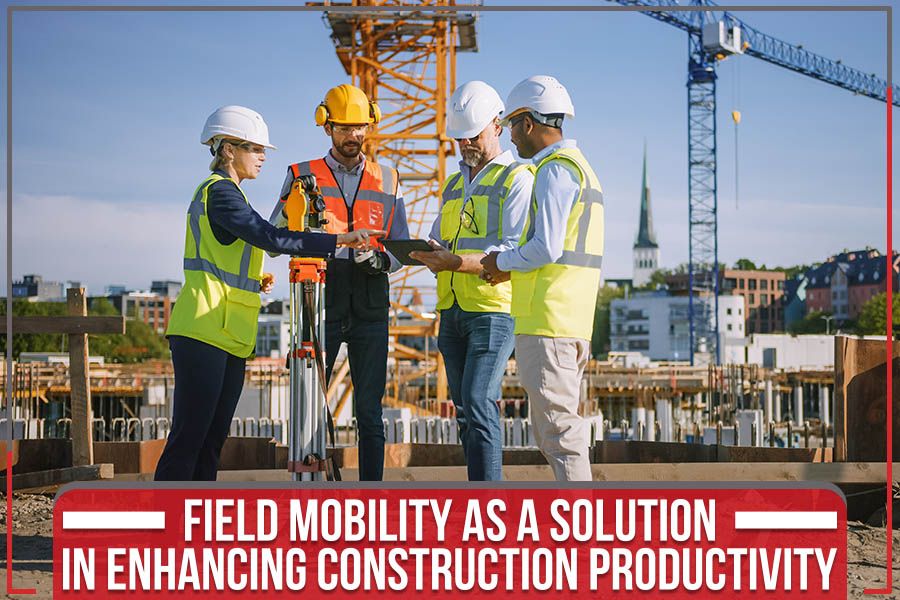 Field Mobility As A Solution In Enhancing Construction Productivity